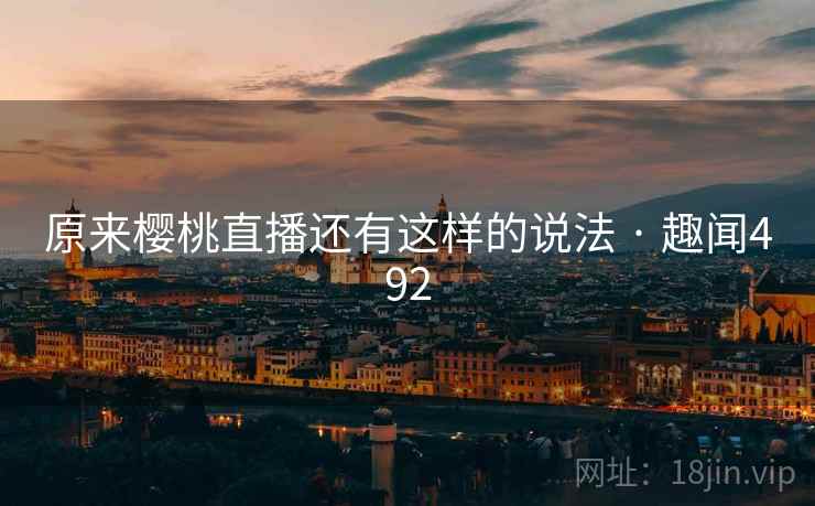 原来樱桃直播还有这样的说法 · 趣闻492