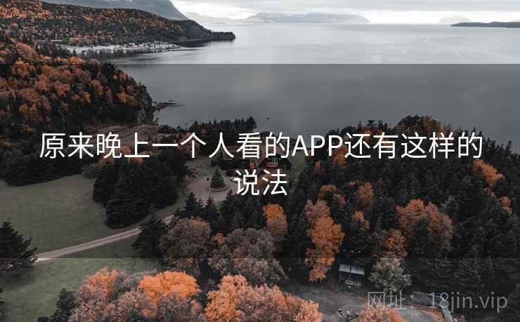 原来晚上一个人看的APP还有这样的说法