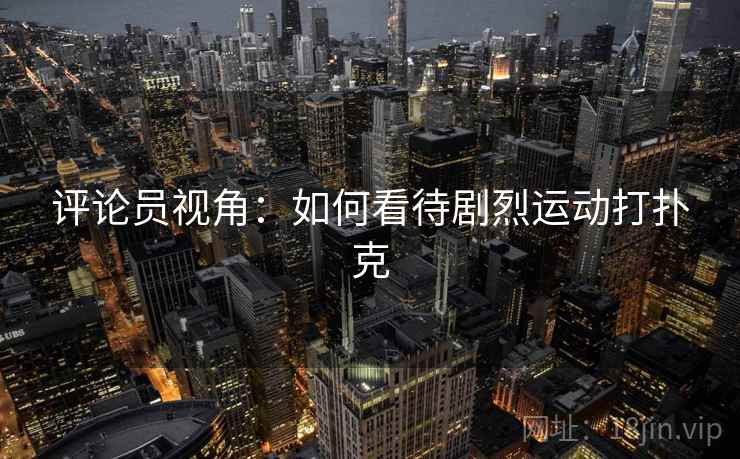 评论员视角：如何看待剧烈运动打扑克