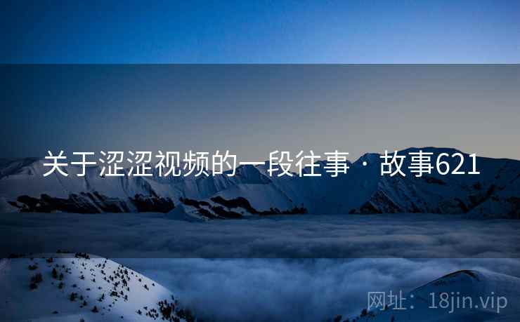 关于涩涩视频的一段往事 · 故事621