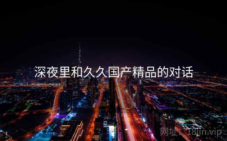 深夜里和久久国产精品的对话
