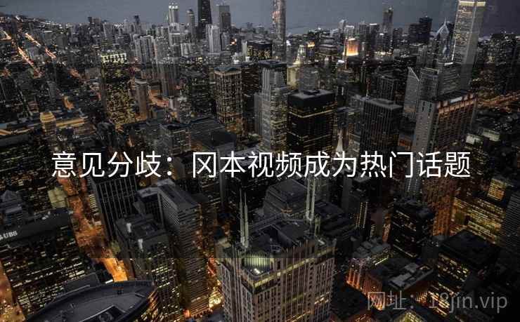 意见分歧：冈本视频成为热门话题