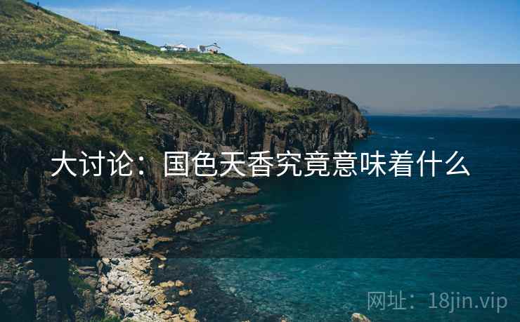 大讨论：国色天香究竟意味着什么