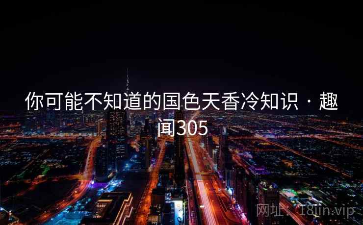 你可能不知道的国色天香冷知识 · 趣闻305
