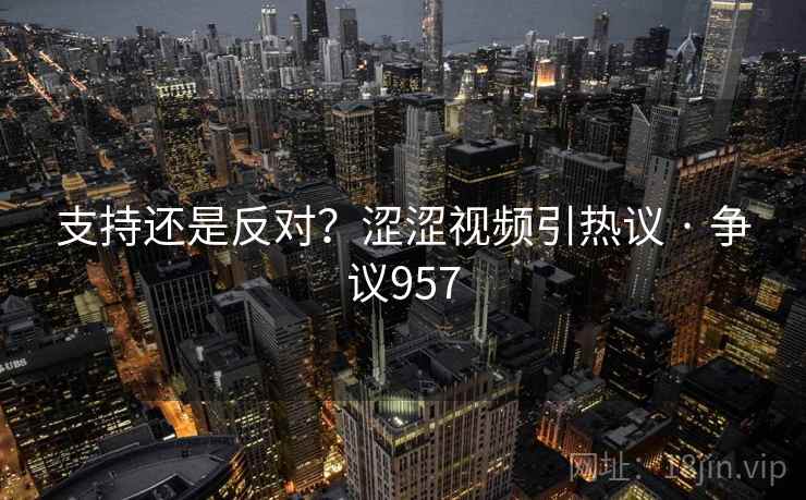 支持还是反对？涩涩视频引热议 · 争议957