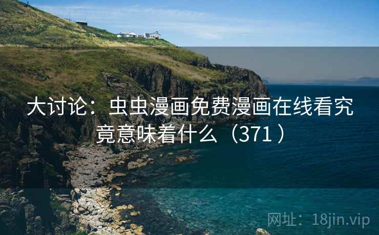 大讨论：虫虫漫画免费漫画在线看究竟意味着什么（371 ）