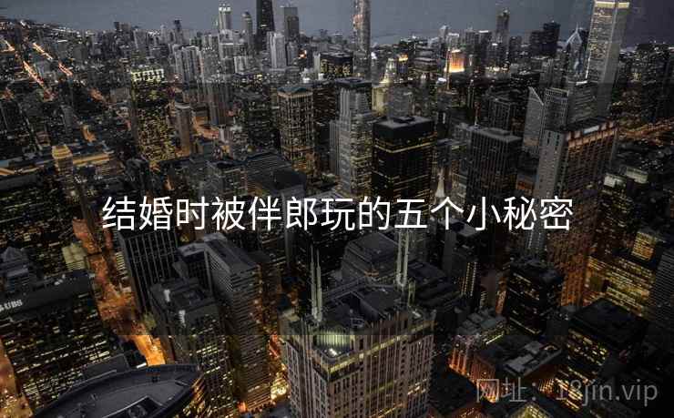 结婚时被伴郎玩的五个小秘密