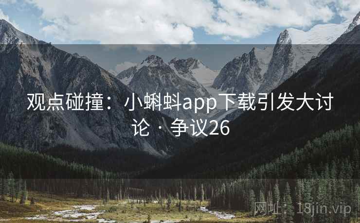 观点碰撞：小蝌蚪app下载引发大讨论 · 争议26