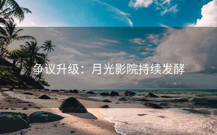 争议升级:月光影院持续发酵