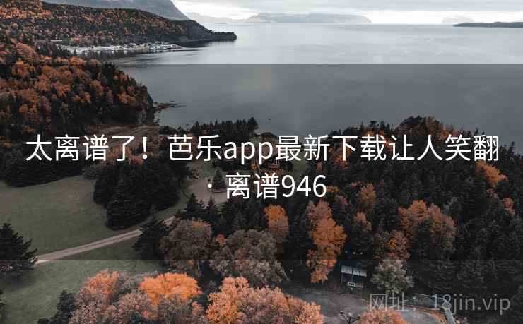 太离谱了!芭乐app最新下载让人笑翻 · 离谱946