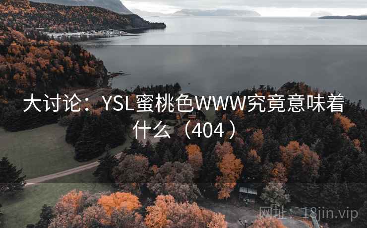 大讨论:YSL蜜桃色WWW究竟意味着什么(404 )