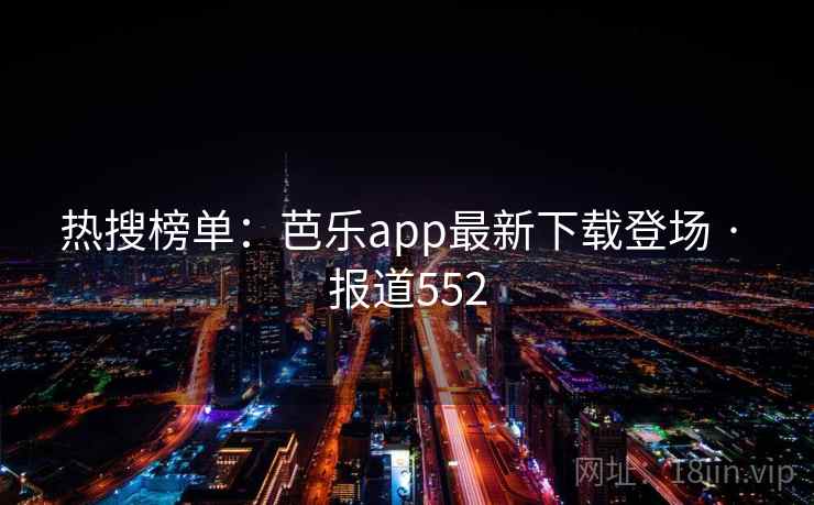 热搜榜单:芭乐app最新下载登场 · 报道552