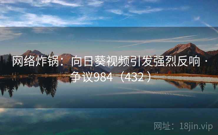 网络炸锅:向日葵视频引发强烈反响 · 争议984(432 )