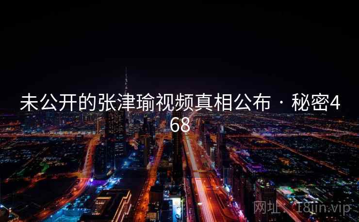 未公开的张津瑜视频真相公布 · 秘密468