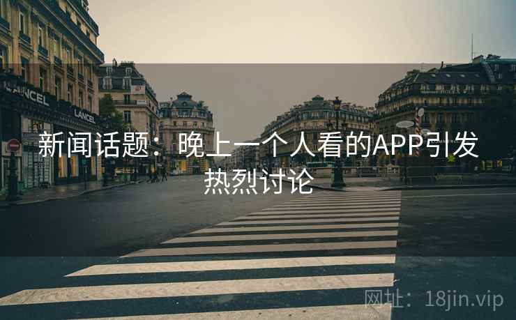 新闻话题：晚上一个人看的APP引发热烈讨论