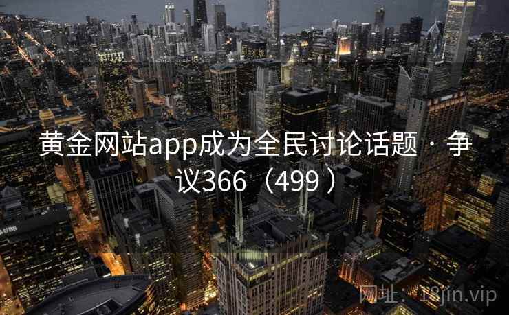 黄金网站app成为全民讨论话题 · 争议366（499 ）