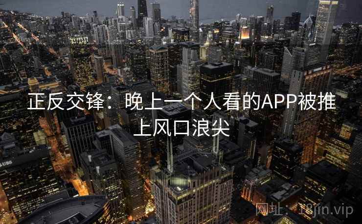 正反交锋：晚上一个人看的APP被推上风口浪尖