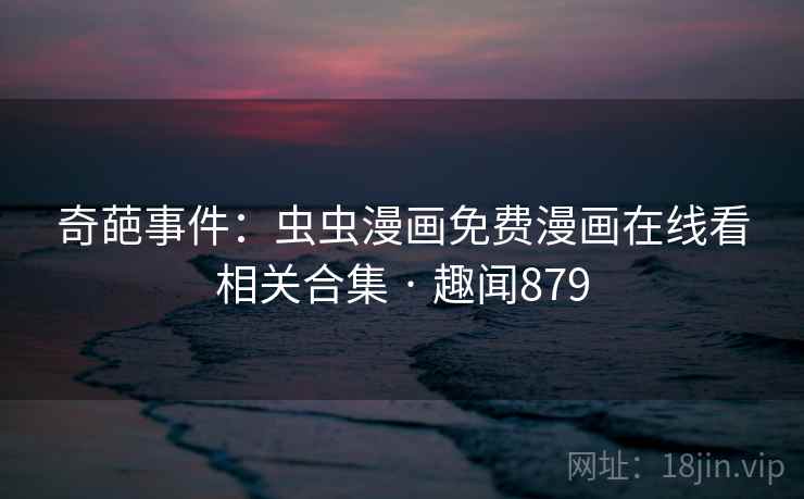 奇葩事件:虫虫漫画免费漫画在线看相关合集 · 趣闻879