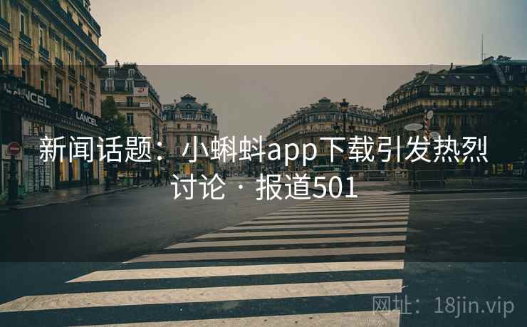 新闻话题:小蝌蚪app下载引发热烈讨论 · 报道501
