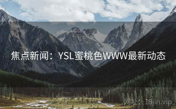 焦点新闻:YSL蜜桃色WWW最新动态