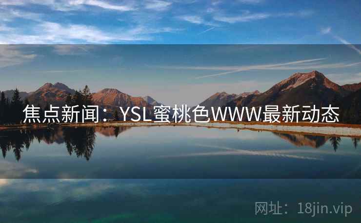 焦点新闻：YSL蜜桃色WWW最新动态