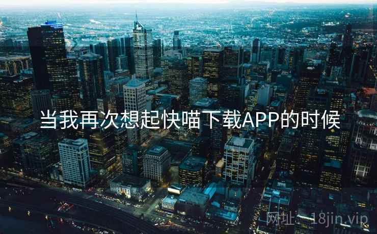 当我再次想起快喵下载APP的时候