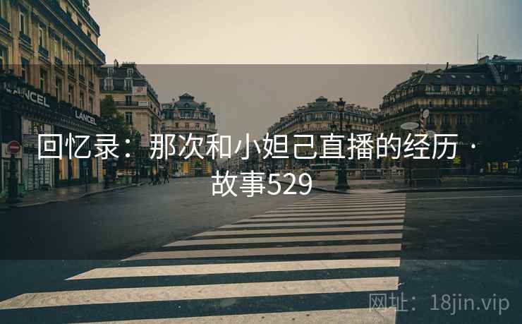 回忆录:那次和小妲己直播的经历 · 故事529