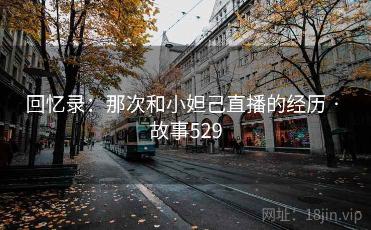 回忆录:那次和小妲己直播的经历 · 故事529