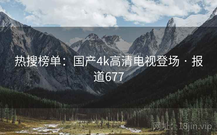 热搜榜单:国产4k高清电视登场 · 报道677