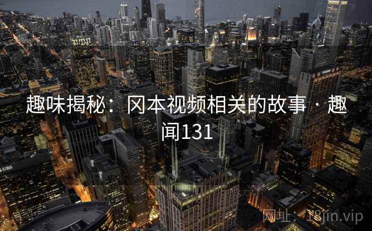 详细阅读:趣味揭秘:冈本视频相关的故事 · 趣闻131 趣味揭秘:冈本视频相关的故事 · 趣闻131