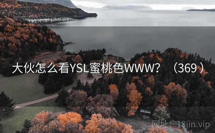 详细阅读:大伙怎么看YSL蜜桃色WWW?(369 ) 大伙怎么看YSL蜜桃色WWW?(369 )