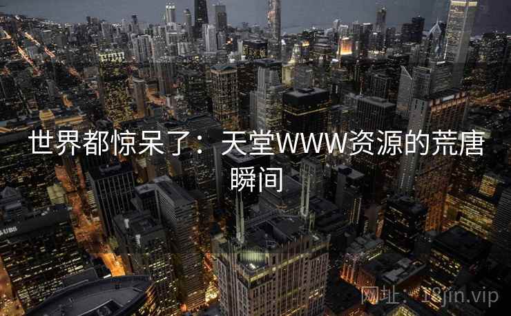 世界都惊呆了:天堂WWW资源的荒唐瞬间