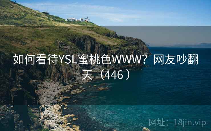 如何看待YSL蜜桃色WWW?网友吵翻天(446 )