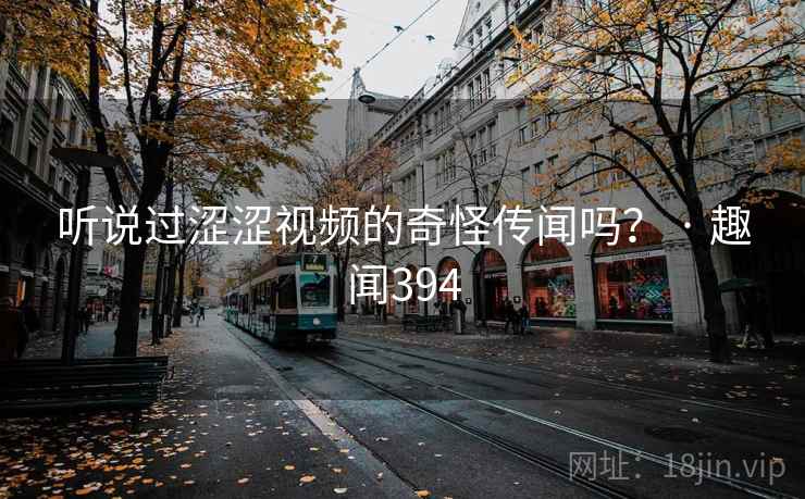 听说过涩涩视频的奇怪传闻吗? · 趣闻394