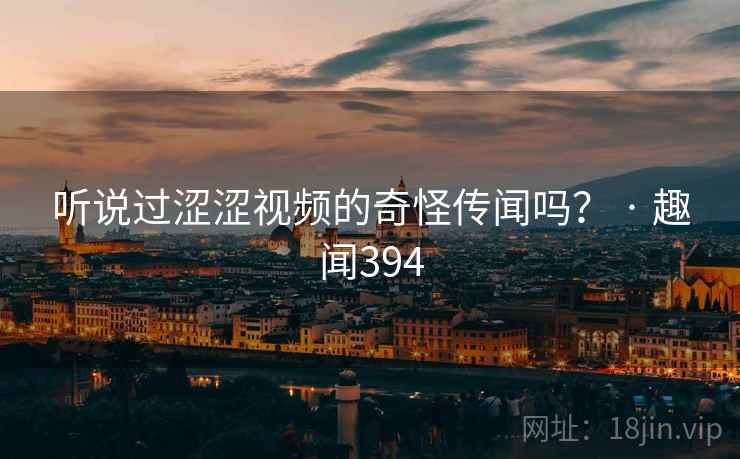 详细阅读:听说过涩涩视频的奇怪传闻吗? · 趣闻394 听说过涩涩视频的奇怪传闻吗? · 趣闻394