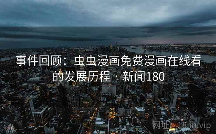详细阅读:事件回顾:虫虫漫画免费漫画在线看的发展历程 · 新闻180 事件回顾:虫虫漫画免费漫画在线看的发展历程 · 新闻180