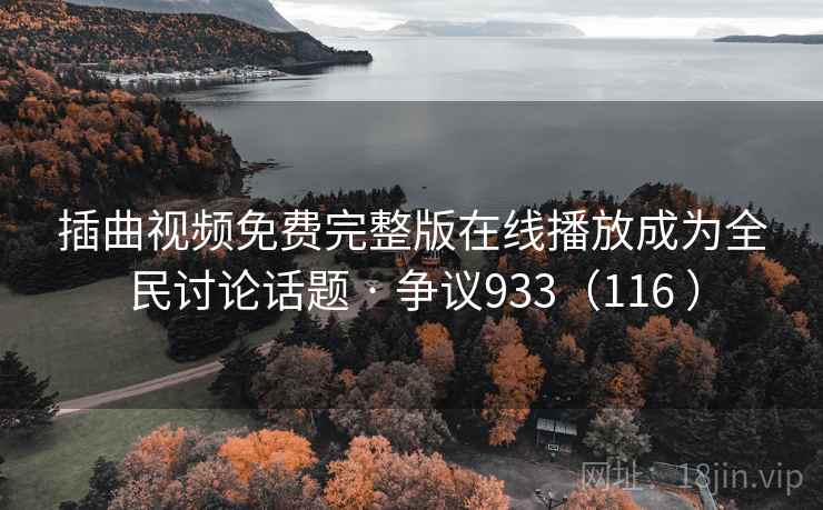 插曲视频免费完整版在线播放成为全民讨论话题 · 争议933(116 )