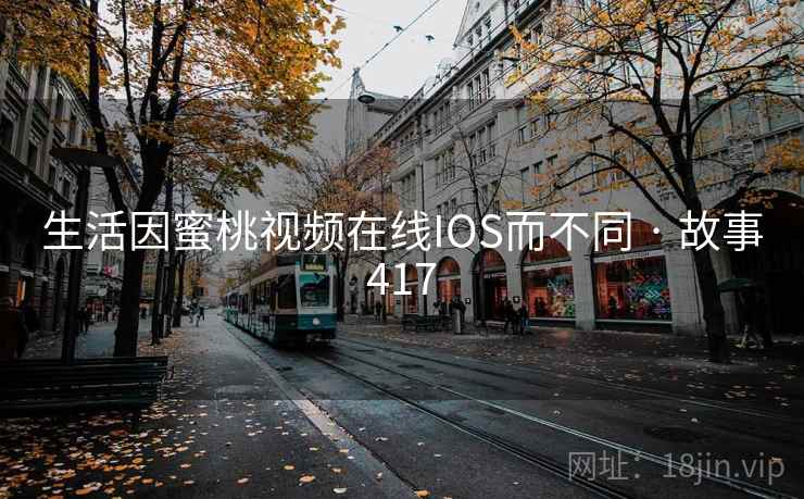 生活因蜜桃视频在线IOS而不同 · 故事417
