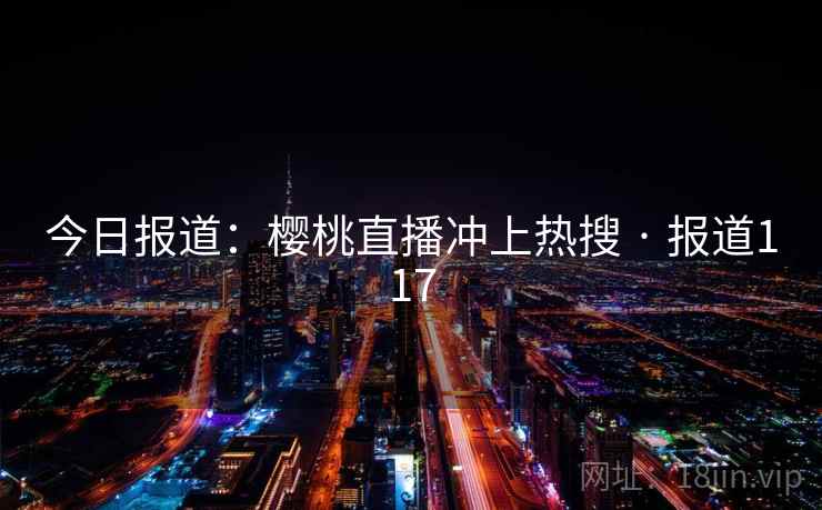 今日报道:樱桃直播冲上热搜 · 报道117