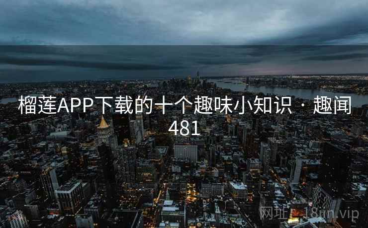 榴莲APP下载的十个趣味小知识 · 趣闻481