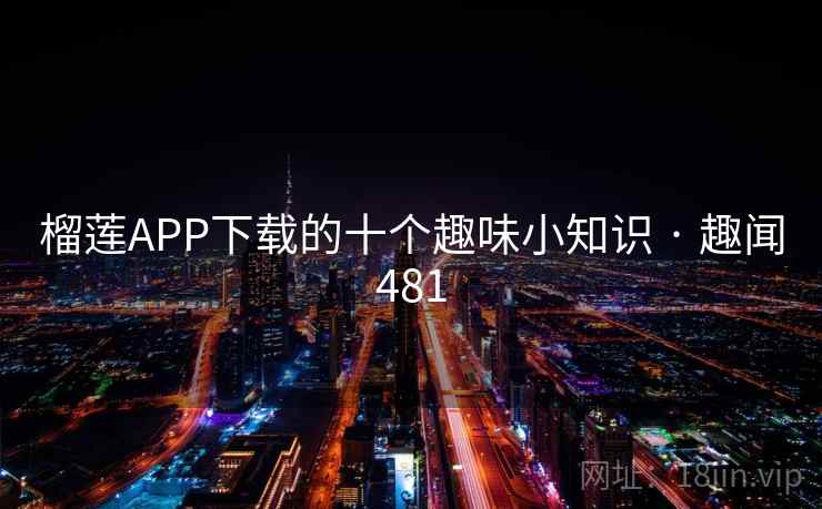 榴莲APP下载的十个趣味小知识 · 趣闻481